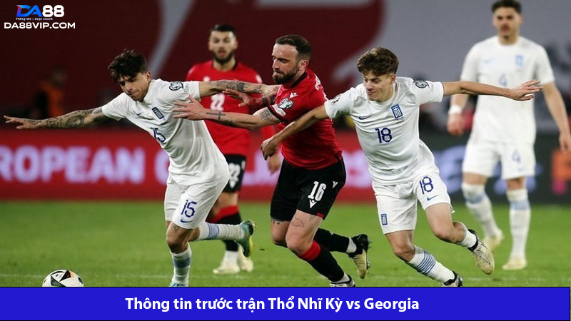Trận mở màn Thổ Nhĩ Kỳ vs Georgia hứa hẹn kịch tính 