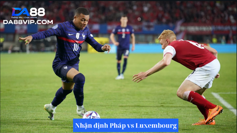 Nhận định trận đấu giữa đội tuyển Pháp vs Luxembourg